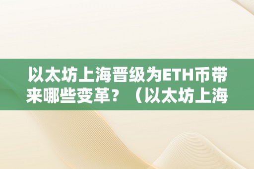 以太坊上海晋级为ETH币带来哪些变革？（以太坊上海晋级什么时候）