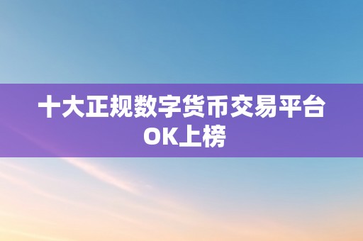 十大正规数字货币交易平台 OK上榜