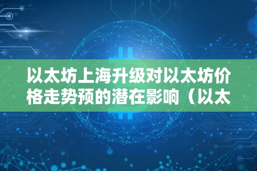 以太坊上海升级对以太坊价格走势预的潜在影响（以太坊上海升级什么时候）