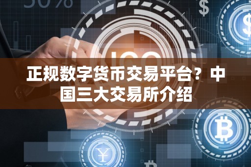 正规数字货币交易平台？中国三大交易所介绍