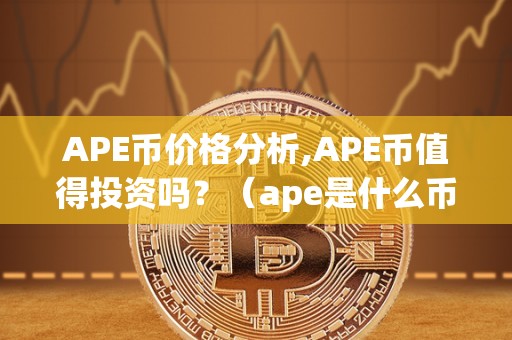 APE币价格分析,APE币值得投资吗？（ape是什么币）