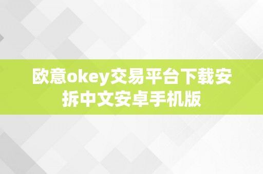 欧意okey交易平台下载安拆中文安卓手机版