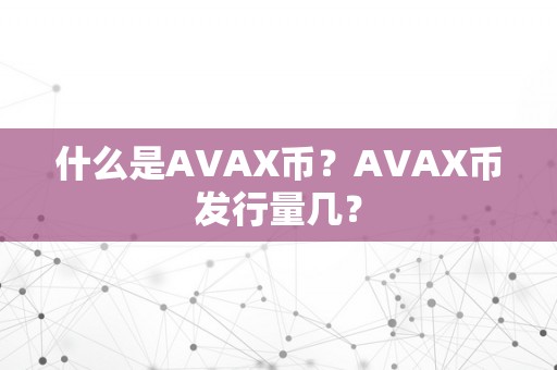 什么是AVAX币？AVAX币发行量几？