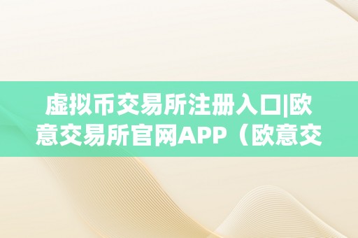 虚拟币交易所注册入口|欧意交易所官网APP（欧意交易所正规吗）