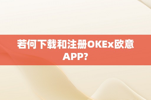 若何下载和注册OKEx欧意APP?