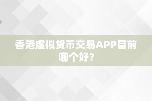 香港虚拟货币交易APP目前哪个好？