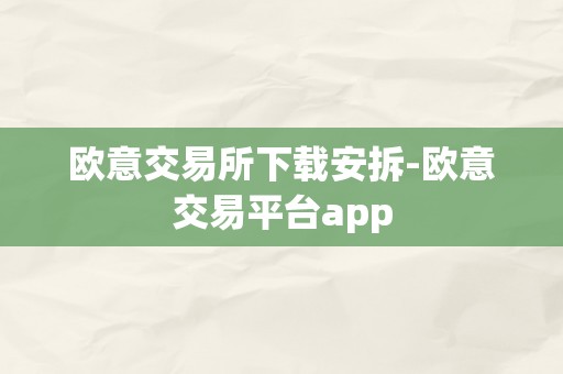 欧意交易所下载安拆-欧意交易平台app