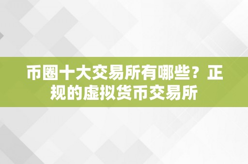 币圈十大交易所有哪些？正规的虚拟货币交易所