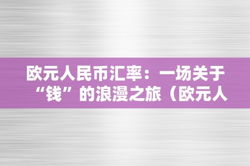 欧元人民币汇率：一场关于“钱”的浪漫之旅（欧元人民币汇率是几）