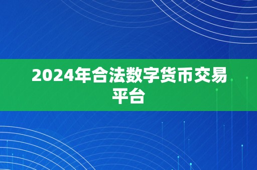 2024年合法数字货币交易平台