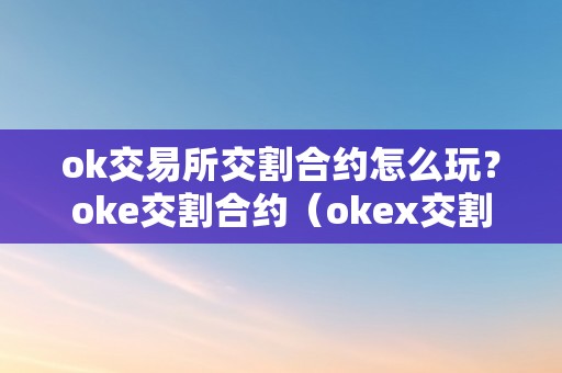 ok交易所交割合约怎么玩？oke交割合约（okex交割合约怎么玩）