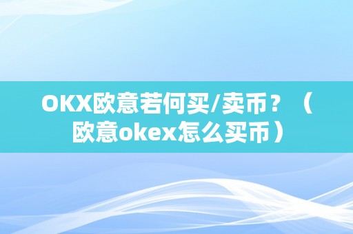 OKX欧意若何买/卖币？（欧意okex怎么买币）