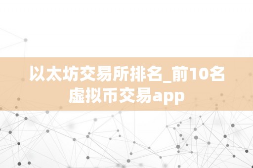 以太坊交易所排名_前10名虚拟币交易app