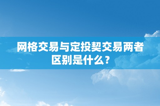 网格交易与定投契交易两者区别是什么？