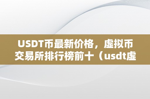 USDT币最新价格，虚拟币交易所排行榜前十（usdt虚拟币下载）