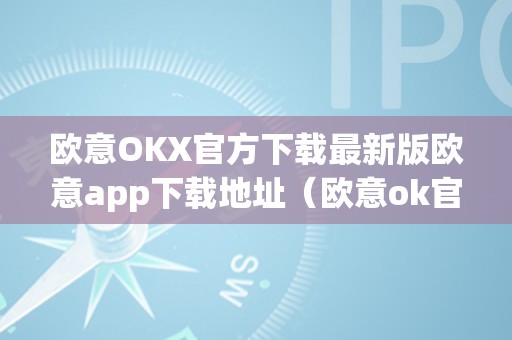 欧意OKX官方下载最新版欧意app下载地址（欧意ok官网）