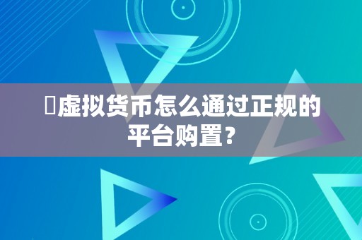 ​虚拟货币怎么通过正规的平台购置？