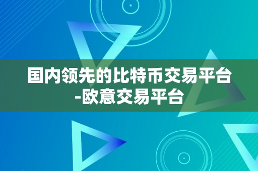 国内领先的比特币交易平台-欧意交易平台