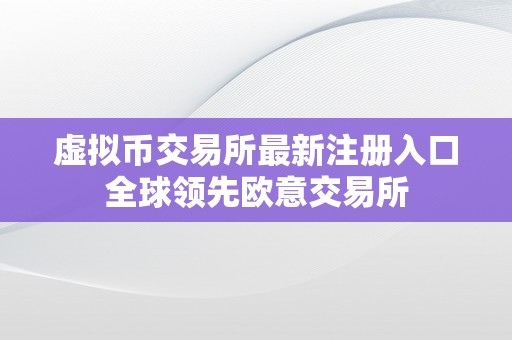 虚拟币交易所最新注册入口全球领先欧意交易所