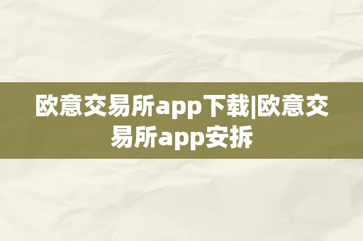 欧意交易所app下载|欧意交易所app安拆