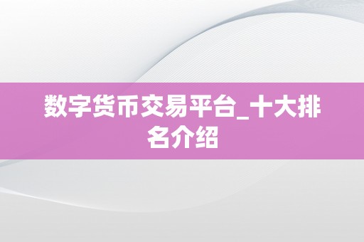 数字货币交易平台_十大排名介绍