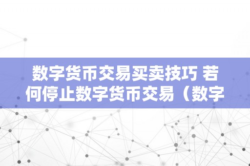 数字货币交易买卖技巧 若何停止数字货币交易（数字货币买卖教程）