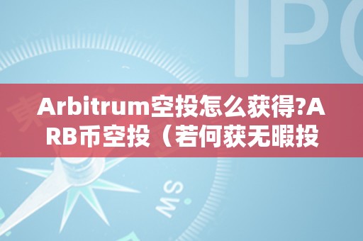 Arbitrum空投怎么获得?ARB币空投（若何获无暇投arbitrum）