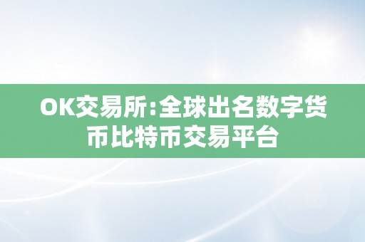 OK交易所:全球出名数字货币比特币交易平台