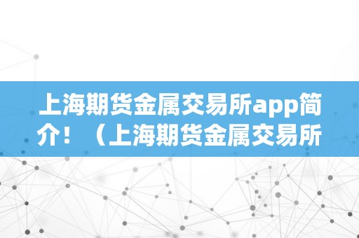 上海期货金属交易所app简介！（上海期货金属交易所app简介下载）