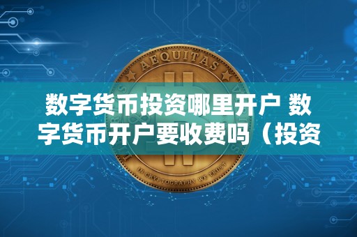 数字货币投资哪里开户 数字货币开户要收费吗（投资数字货币怎样开户）