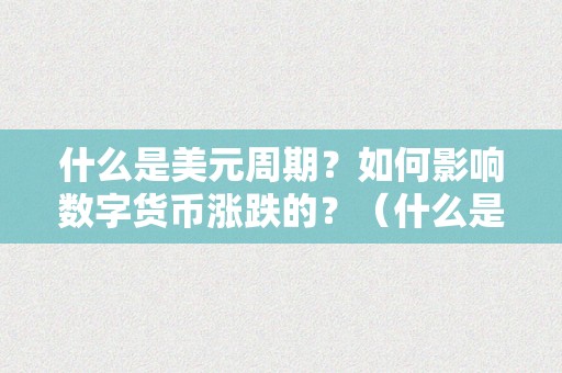 什么是美元周期？如何影响数字货币涨跌的？（什么是美元周期?如何影响数字货币涨跌的原因）