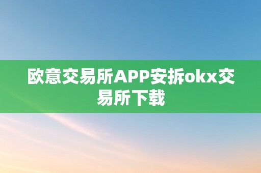 欧意交易所APP安拆okx交易所下载