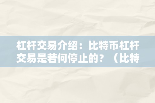 杠杆交易介绍：比特币杠杆交易是若何停止的？（比特币 杠杆交易）