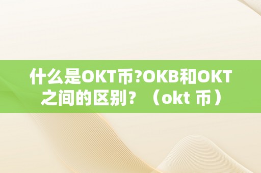 什么是OKT币?OKB和OKT之间的区别？（okt 币）