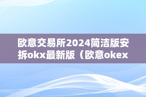 欧意交易所2024简洁版安拆okx最新版（欧意okex交易所）