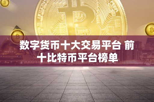 数字货币十大交易平台 前十比特币平台榜单