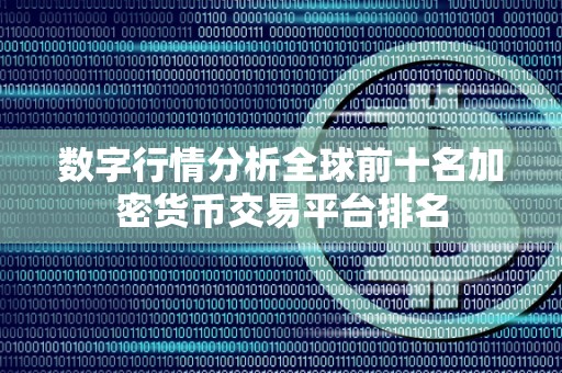 数字行情分析全球前十名加密货币交易平台排名