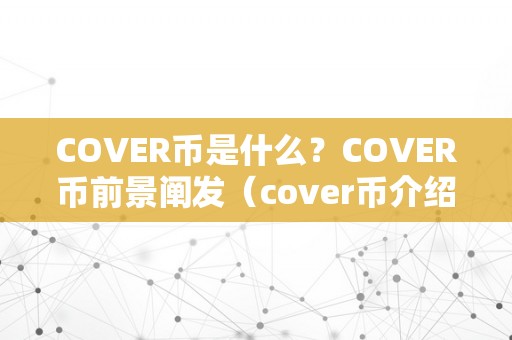 COVER币是什么？COVER币前景阐发（cover币介绍）