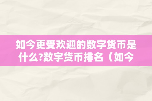 如今更受欢迎的数字货币是什么?数字货币排名（如今最热门的数字货币）