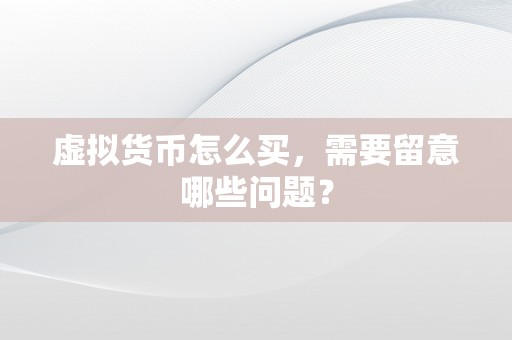 虚拟货币怎么买，需要留意哪些问题？