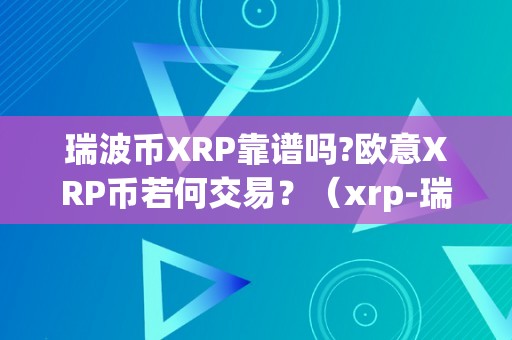 瑞波币XRP靠谱吗?欧意XRP币若何交易？（xrp-瑞波币）