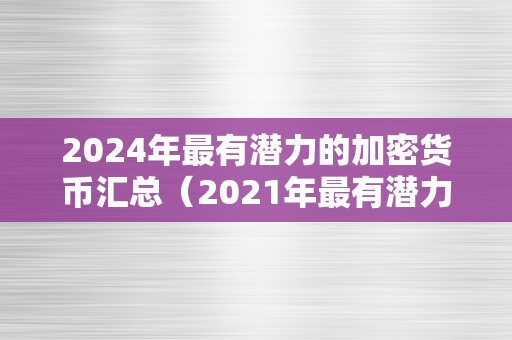 2024年最有潜力的加密货币汇总（2021年最有潜力的加密货币）