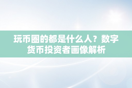 玩币圈的都是什么人？数字货币投资者画像解析