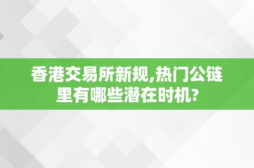 香港交易所新规,热门公链里有哪些潜在时机?