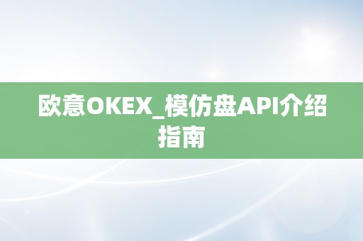 欧意OKEX_模仿盘API介绍指南