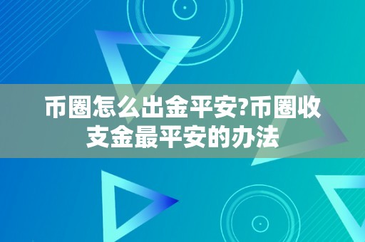 币圈怎么出金平安?币圈收支金最平安的办法