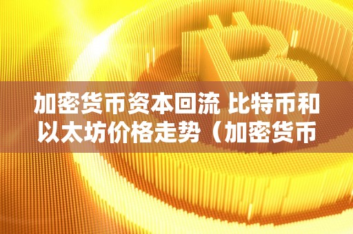 加密货币资本回流 比特币和以太坊价格走势（加密货币资本回流 比特币和以太坊价格走势一样吗）