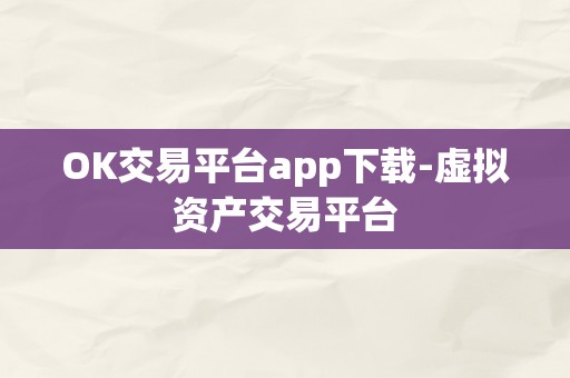 OK交易平台app下载-虚拟资产交易平台