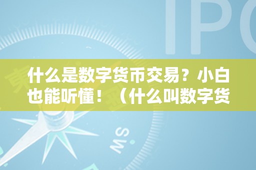 什么是数字货币交易？小白也能听懂！（什么叫数字货币交易）