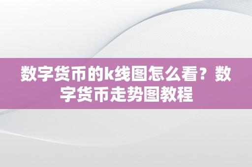 数字货币的k线图怎么看？数字货币走势图教程